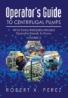 Operator's Guide to Centrifugal Pumps, Volume 2 : What Every Reliability-Minded Operator Needs to Know - Book