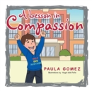 A Lesson in Compassion : A Virtue You Should Practice at Home and Beyond . . . - Book
