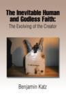 The Inevitable Human and Godless Faith : The Evolving of the Creator - Book