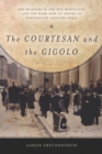 The Courtesan and the Gigolo : The Murders in the Rue Montaigne and the Dark Side of Empire in Nineteenth-Century Paris - Book