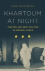 Khartoum at Night : Fashion and Body Politics in Imperial Sudan - Book