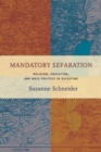 Mandatory Separation : Religion, Education, and Mass Politics in Palestine - Book