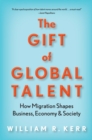The Gift of Global Talent : How Migration Shapes Business, Economy & Society - Book