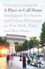 A Place to Call Home : Immigrant Exclusion and Urban Belonging in New York, Paris, and Barcelona - Book