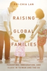 Raising Global Families : Parenting, Immigration, and Class in Taiwan and the US - Book