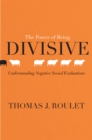 The Power of Being Divisive : Understanding Negative Social Evaluations - Book
