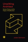 Unwitting Architect : German Primacy and the Origins of Neoliberalism - Book