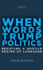 When Words Trump Politics : Resisting a Hostile Regime of Language - Book