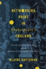 Networking Print in Shakespeare's England : Influence, Agency, and Revolutionary Change - Book