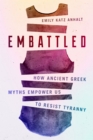 Embattled : How Ancient Greek Myths Empower Us to Resist Tyranny - Book