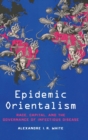 Epidemic Orientalism : Race, Capital, and the Governance of Infectious Disease - Book
