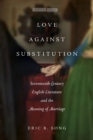 Love against Substitution : Seventeenth-Century English Literature and the Meaning of Marriage - Book