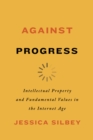 Against Progress : Intellectual Property and Fundamental Values in the Internet Age - Book