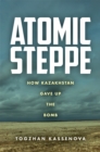 Atomic Steppe : How Kazakhstan Gave Up the Bomb - Book
