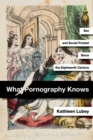 What Pornography Knows : Sex and Social Protest since the Eighteenth Century - Book