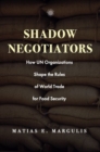 Shadow Negotiators : How UN Organizations Shape the Rules of World Trade for Food Security - Book