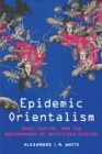 Epidemic Orientalism : Race, Capital, and the Governance of Infectious Disease - Book