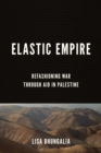 Elastic Empire : Refashioning War through Aid in Palestine - Book