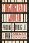The Incarcerated Modern : Prisons and Public Life in Iran - Book