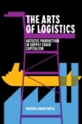 The Arts of Logistics : Artistic Production in Supply Chain Capitalism - Book