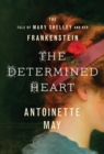 The Determined Heart : The Tale of Mary Shelley and Her Frankenstein - Book