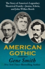 American Gothic : The Story of America's Legendary Theatrical Family-Junius, Edwin, and John Wilkes Booth - eBook