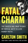 Fatal Charm : The Shocking True Story of Serial Wife Killer Randy Roth - eBook
