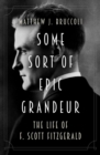 Some Sort of Epic Grandeur : The Life of F. Scott Fitzgerald - eBook