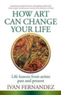 How Art Can Change Your Life : Life Lessons from Artists Past and Present - Book