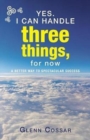 Yes. I Can Handle Three Things, for Now : A Better Way to Spectacular Success - Book