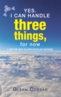 Yes. I Can Handle Three Things, for Now : A Better Way to Spectacular Success - eBook
