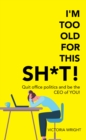 I'm Too Old for This Sh*T! : Quit Office Politics and Be the Ceo of You! - eBook