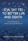 Si Ja, Say Yes to Better Life and Death : An Introduction to Health Literacy & Meditation - Book