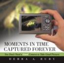 Moments in Time Captured Forever : You Don't Need a Good Camera to Take Good Pictures - Book