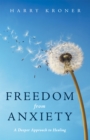 Freedom from Anxiety : A Deeper Approach to Healing - eBook
