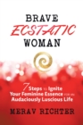 Brave Ecstatic Woman : 7 Steps to Ignite Your Feminine Essence for an Audaciously Luscious Life - eBook