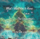 What I Want You to Know Love, the Universe - eBook