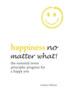 Happiness No Matter What! the Essential Seven Principles Program for a Happy You - eBook