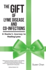 The Gift of Lyme Disease and Co-Infections : A Healer's Journey to Healing Lyme - eBook