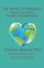 The Heart of Healing : From Trauma to Health and Harmony - Book