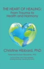 The Heart of Healing : From Trauma to Health and Harmony - Book