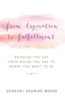 From Aspiration to Fulfillment : Bridging the Gap from Where You Are to Where You Want to Be - Book