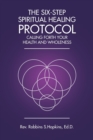 The Six-Step Spiritual Healing Protocol : Calling Forth Your Health and Wholeness - Book