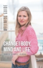 Change Your Body, Mind and Life : Wellness Guide - eBook