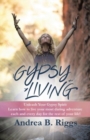 Gypsy Living : Unleash Your Gypsy Spirit Learn How to Live Your Most Daring Adventure Each and Everyday for the Rest of Your Life with Andrea B. Riggs. - Book
