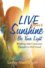 Live Your Sunshine : Be Your Light: Working with Conscious Thought to Feel Good - eBook