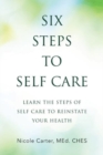 Six Steps to Self Care : Learn the Steps of Self Care to Reinstate Your Health - Book