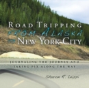 Road Tripping from Alaska to New York City : Journaling the Journey and Taking Pix Along the Way - Book