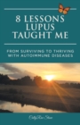 8 Lessons Lupus Taught Me : From Surviving to Thriving with Autoimmune Diseases - Book