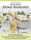 Complete Guide to Natural Home Remedies : Over 100 Recipes—Essential Oils, Herbs, and Natural Ingredients to Treat Common Aches and Pains - Book